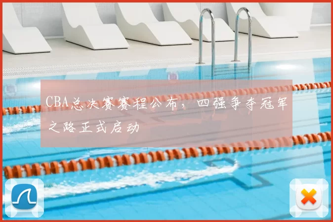 CBA总决赛赛程公布,四强争夺冠军之路正式启动