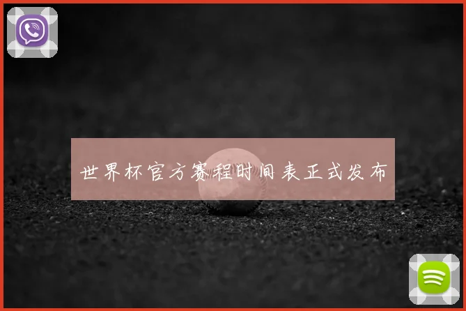 世界杯官方赛程时间表正式发布