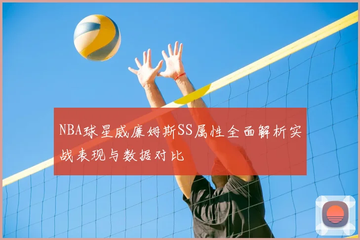 NBA球星威廉姆斯SS属性全面解析实战表现与数据对比
