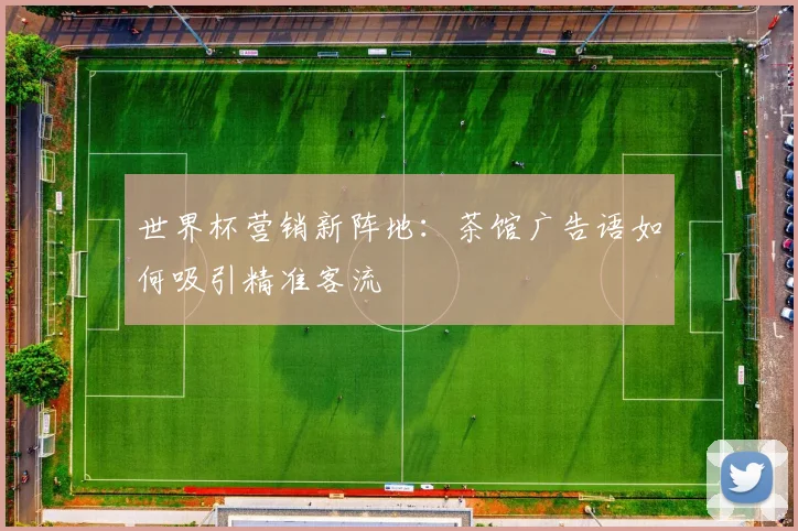 世界杯营销新阵地：茶馆广告语如何吸引精准客流