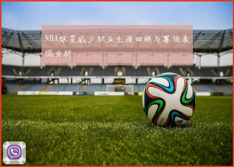 NBA球星威少职业生涯回顾与赛场表现分析