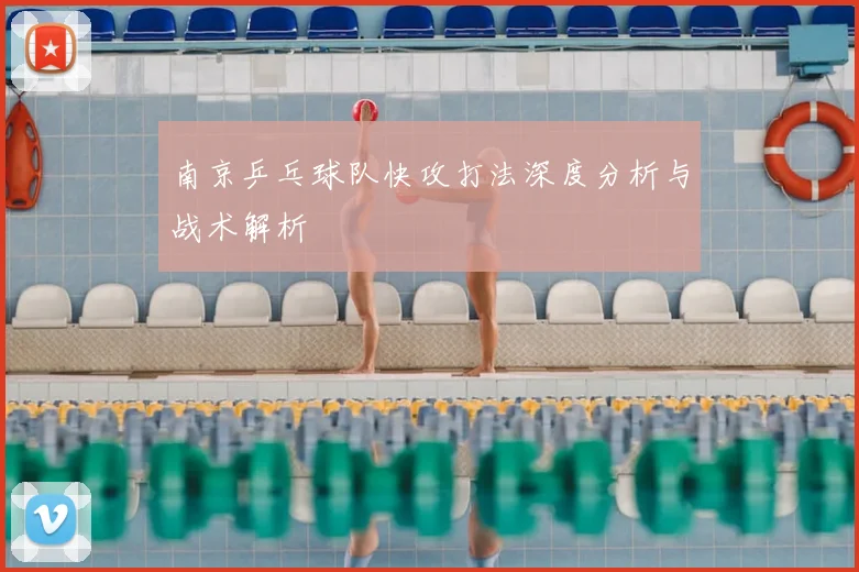南京乒乓球队快攻打法深度分析与战术解析