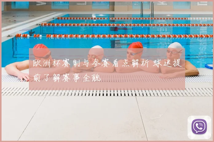 欧洲杯赛制与参赛看点解析 球迷提前了解赛事全貌