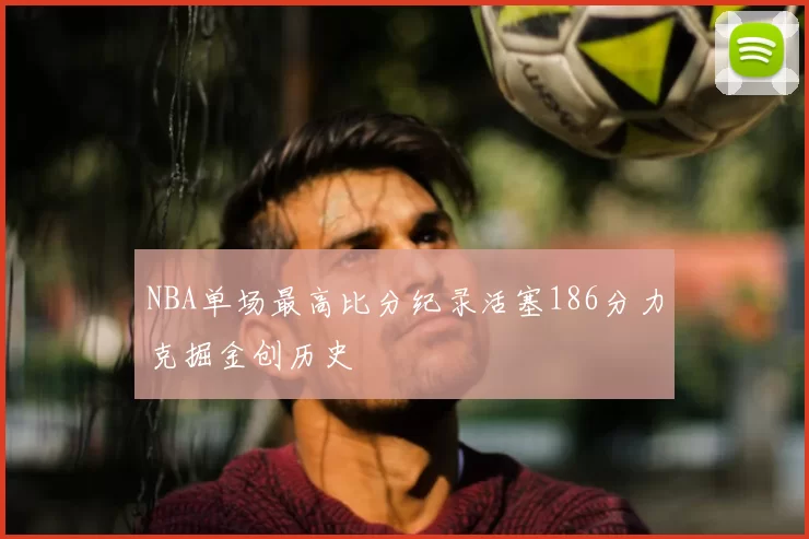 NBA单场最高比分纪录活塞186分力克掘金创历史