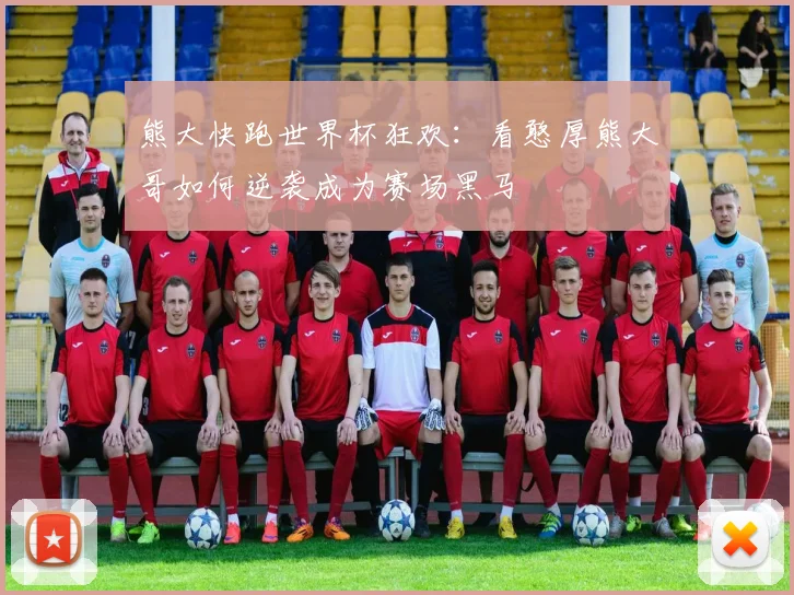 熊大快跑世界杯狂欢：看憨厚熊大哥如何逆袭成为赛场黑马