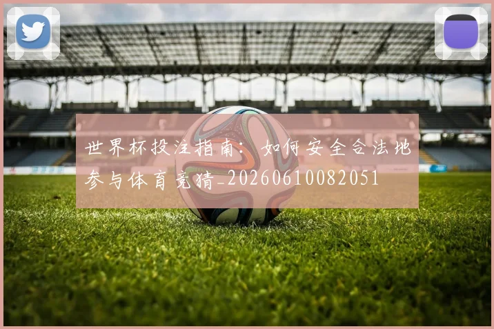 世界杯投注指南:如何安全合法地参与体育竞猜_20260610082051