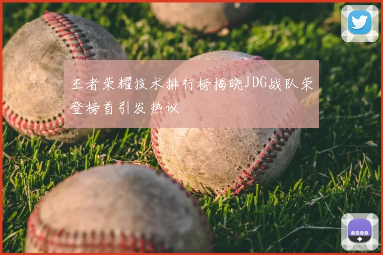 王者荣耀技术排行榜揭晓JDG战队荣登榜首引发热议