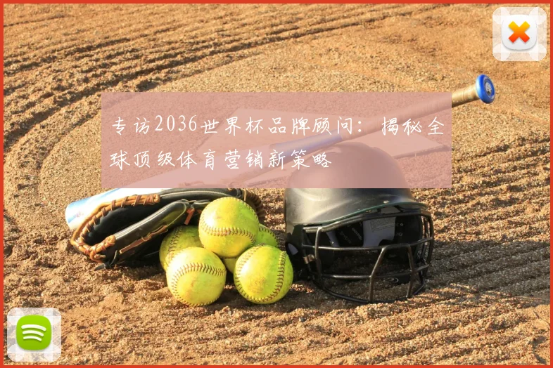 专访2036世界杯品牌顾问：揭秘全球顶级体育营销新策略