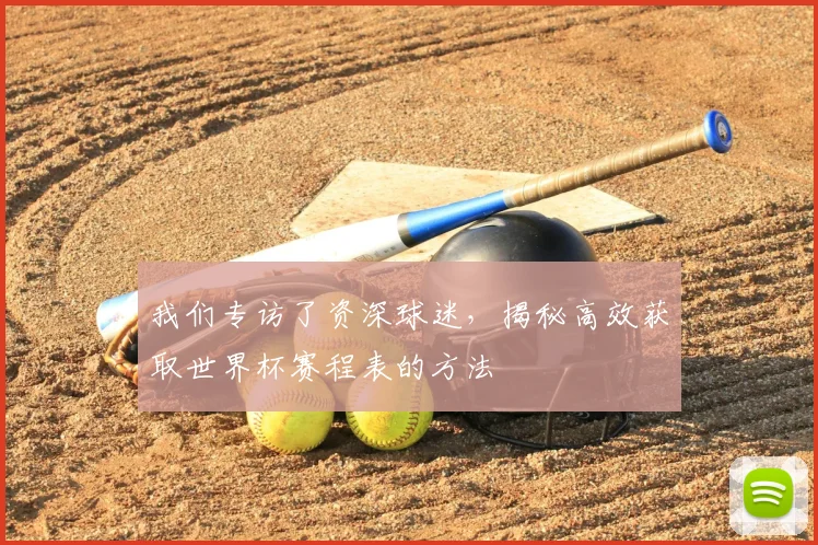 我们专访了资深球迷,揭秘高效获取世界杯赛程表的方法
