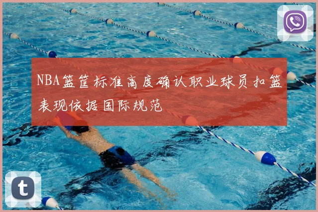 NBA篮筐标准高度确认职业球员扣篮表现依据国际规范
