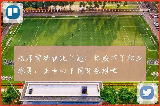 老师曾劝祖比门迪：你成不了职业球员，去专心下国际象棋吧