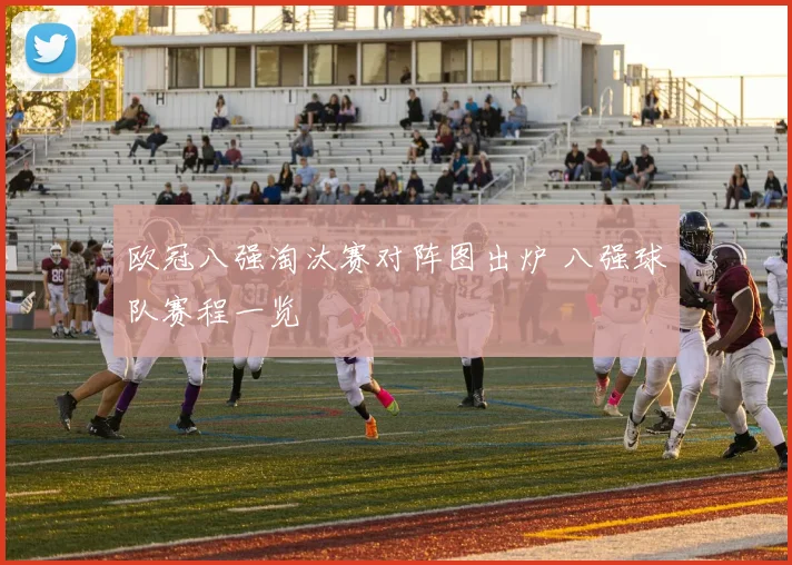 欧冠八强淘汰赛对阵图出炉 八强球队赛程一览