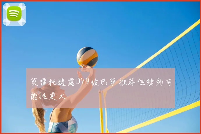 莫雷托透露DV9被巴萨推荐但续约可能性更大