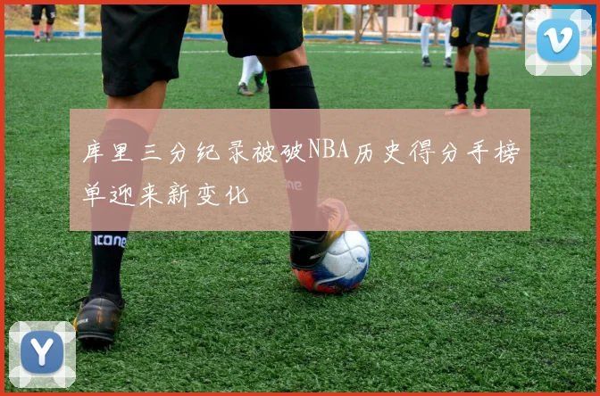 库里三分纪录被破NBA历史得分手榜单迎来新变化