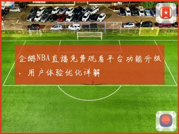 企鹅NBA直播免费观看平台功能升级，用户体验优化详解