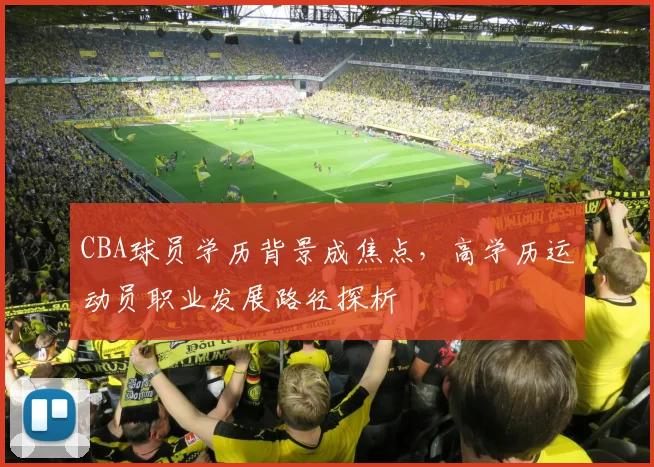 CBA球员学历背景成焦点，高学历运动员职业发展路径探析