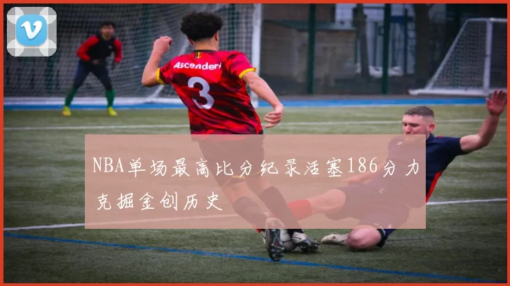 NBA单场最高比分纪录活塞186分力克掘金创历史