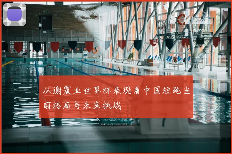 从谢震业世界杯表现看中国短跑当前格局与未来挑战