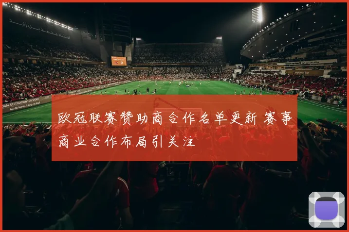 欧冠联赛赞助商合作名单更新 赛事商业合作布局引关注